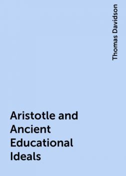 Aristotle and Ancient Educational Ideals, Thomas Davidson