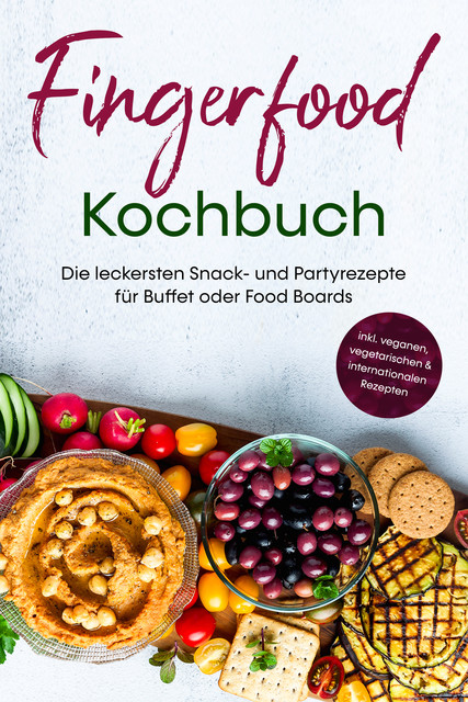 Fingerfood Kochbuch: Die leckersten Snack- und Partyrezepte für Buffet oder Food Boards – inkl. veganen, vegetarischen & internationalen Rezepten, Lea Marie Pavek