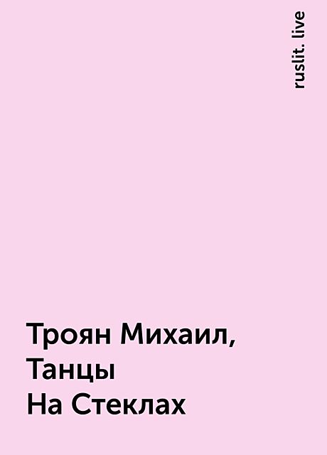 Троян Михаил, Танцы На Стеклах, ruslit. live