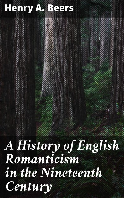 A History of English Romanticism in the Nineteenth Century, Henry A.Beers