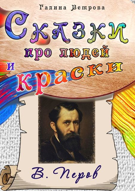 Сказки про людей и краски. В. Перов, Галина Ветрова