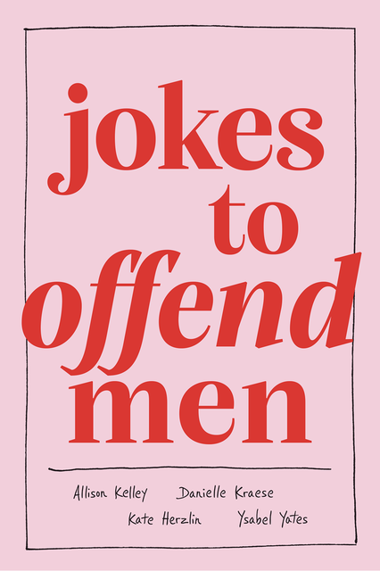 Jokes to Offend Men, Allison Kelley, Danielle Kraese, Kate Herzlin, Ysabel Yates