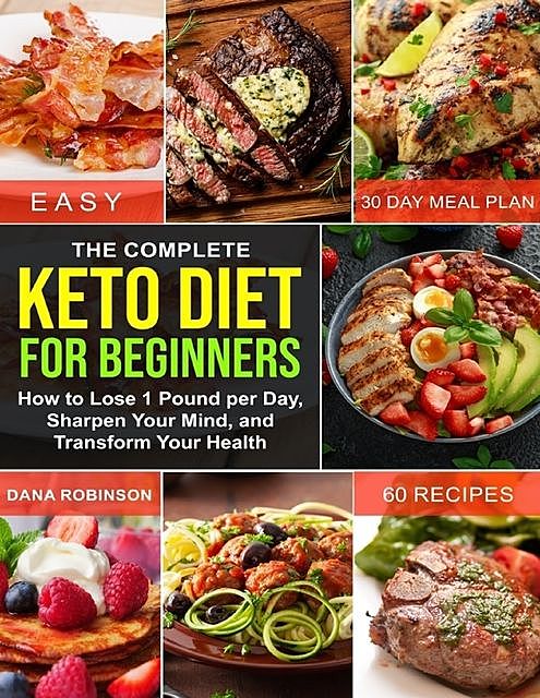 The Complete Keto Diet for Beginners: How to Lose 1 Pound Per Day, Sharpen Your Mind, and Transform Your Health, Dana Gaines Robinson