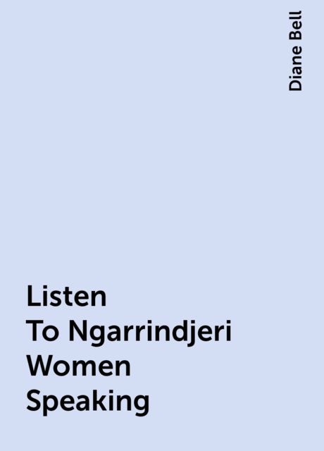 Listen To Ngarrindjeri Women Speaking, Diane Bell
