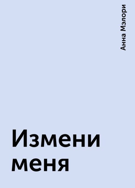 Измени меня, Анна Мэлори