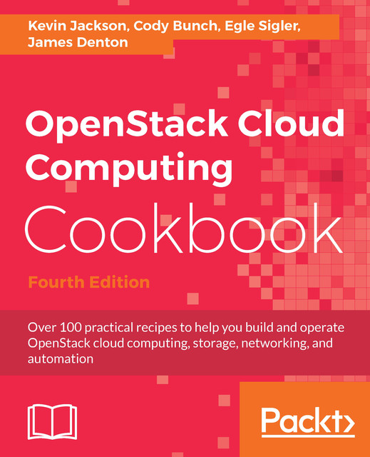 OpenStack Cloud Computing Cookbook, Kevin Jackson, James Denton, Cody Bunch, Egle Sigler