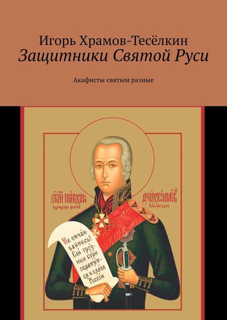 Защитники Святой Руси. Акафисты святым разные, Игорь Храмов-Тесёлкин