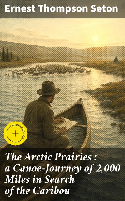 The Arctic Prairies : a Canoe-Journey of 2,000 Miles in Search of the Caribou, Ernest Thompson Seton