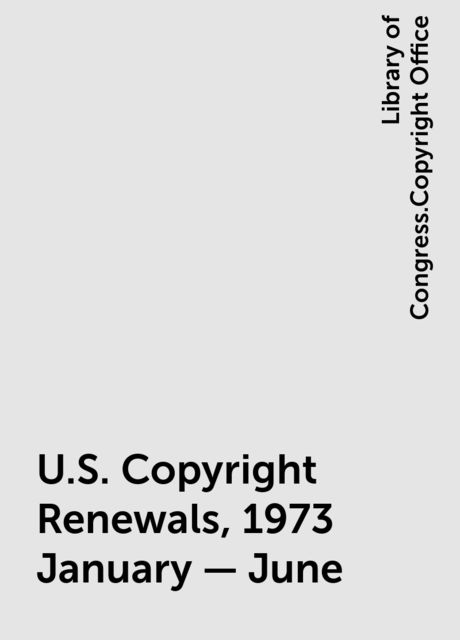 U.S. Copyright Renewals, 1973 January - June, Library of Congress.Copyright Office