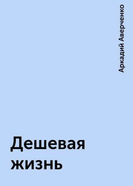 Дешевая жизнь, Аркадий Аверченко