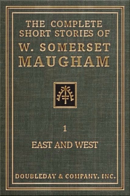 The Complete Short Stories of W. Somerset Maugham – I – East and West, William Somerset Maugham