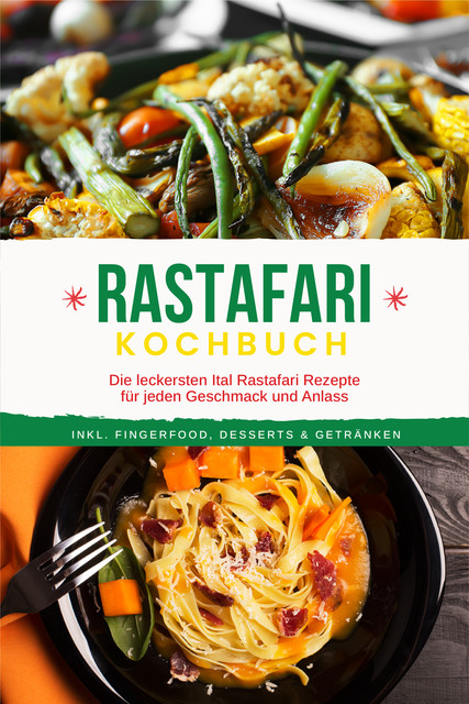 Rastafari Kochbuch: Die leckersten Ital Rastafari Rezepte für jeden Geschmack und Anlass – inkl. Fingerfood, Desserts & Getränken, Jabari Clarke