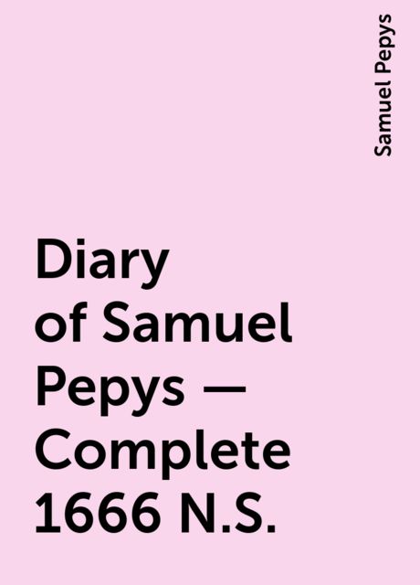 Diary of Samuel Pepys — Complete 1666 N.S., Samuel Pepys