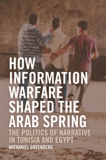 How Information Warfare Shaped the Arab Spring, Nathaniel Greenberg