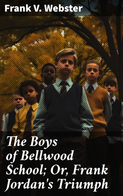 The Boys of Bellwood School; Or, Frank Jordan's Triumph, Frank V.Webster