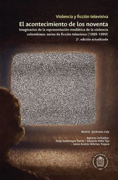 Violencia y ficción televisiva. El acontecimiento de los noventa, Beatriz Quiñones Cely, Doly Sotomayor Torres, Eduardo Peña Tijo, Jaime Andrés Wilches
