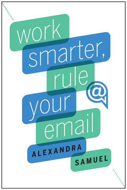 Work Smarter, Rule Your Email, Alexandra Samuel, Alexandra Samuel