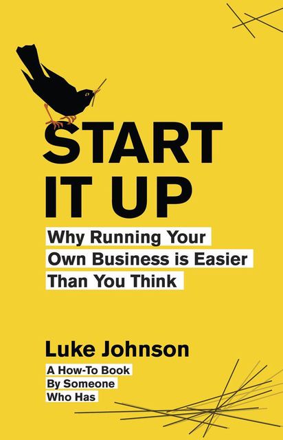 Start It Up: Why Running Your Own Business is Easier Than You Think, Luke Johnson