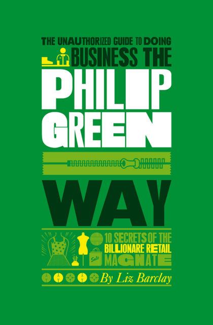 The Unauthorized Guide To Doing Business the Philip Green Way, Liz Barclay