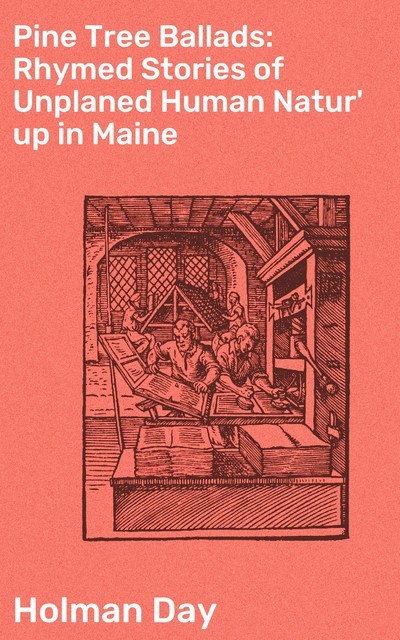 Pine Tree Ballads: Rhymed Stories of Unplaned Human Natur' up in Maine, Holman Day