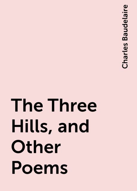 The Three Hills, and Other Poems, Charles Baudelaire