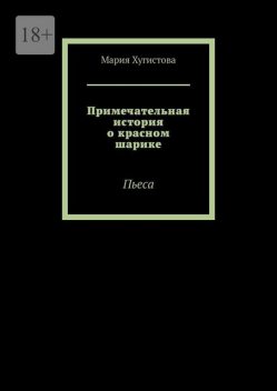 Примечательная история о красном шарике. Пьеса, Мария Хугистова