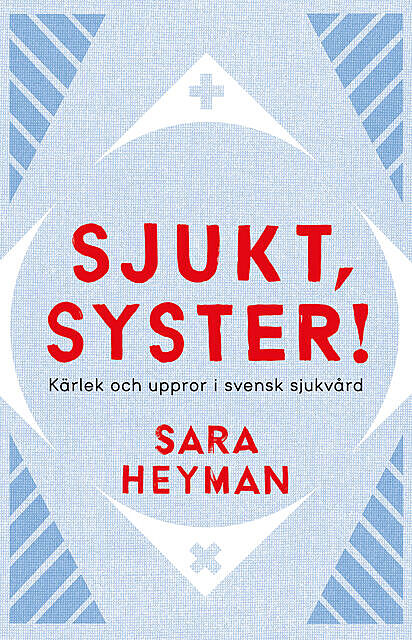 Sjukt, syster! Kärlek och uppror i svensk sjukvård, Sara Heyman