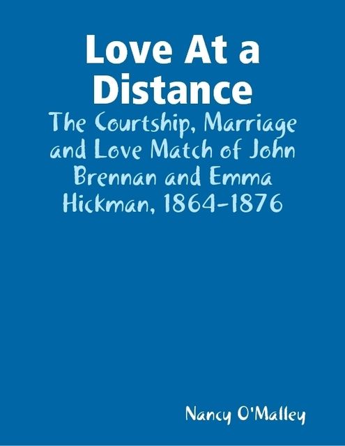 Love At a Distance: The Courtship, Marriage and Love Match of John Brennan and Emma Hickman, 1864–1876, Nancy O'Malley