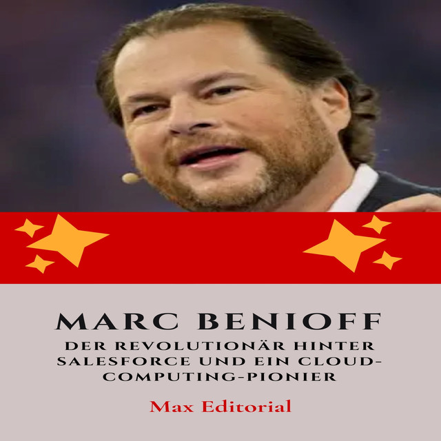 Marc Benioff : Der Revolutionär hinter Salesforce und ein Cloud-Computing-Pionier, Max Editorial