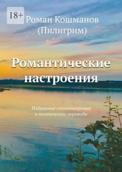 Романтические настроения. Избранные стихотворения и поэтические переводы, Роман Кошманов