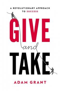 Give and Take: A Revolutionary Approach to Success, Adam M.Grant Ph.d.