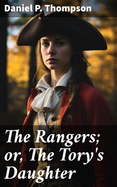 The Rangers; or, The Tory's Daughter / A tale illustrative of the revolutionary history of Vermont, D.P.Thompson