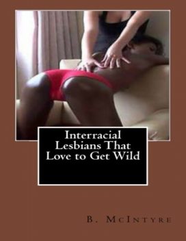 Interracial Lesbians That Love to Get Wild, B.McIntyre