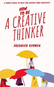 How to be a creative thinker, Fredrick Kyomya