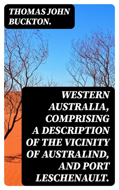 Western Australia, comprising a Description of the Vicinity of Australind, and Port Leschenault, Thomas John Buckton.