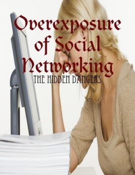 Overexposure of Social Networking – The Hidden Dangers, M Osterhoudt