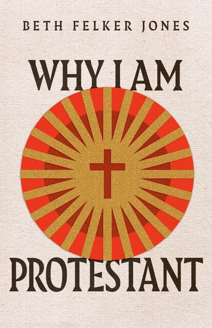 Why I Am Protestant, Beth Felker Jones