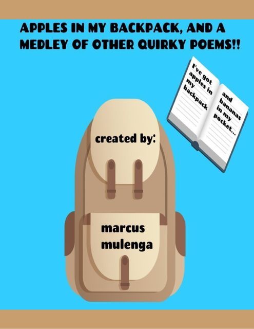 Apples In My Backpack, and a Medley of Other Quirky Poems, Marcus Mulenga