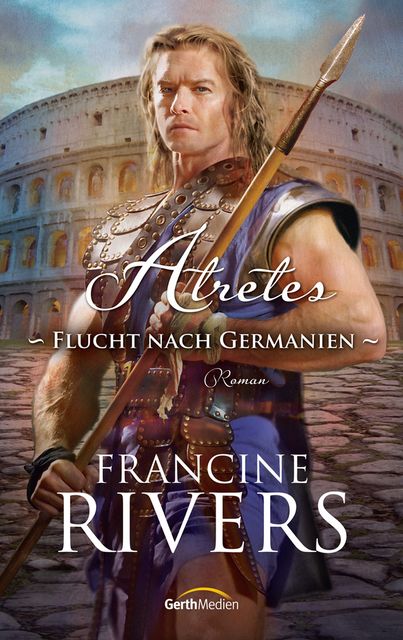 Atretes - Flucht nach Germanien, Francine Rivers