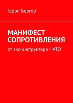 МАНИФЕСТ СОПРОТИВЛЕНИЯ. От экс-инструктора НАТО, Гарри Бергер