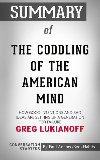 Summary of The Coddling of the American Mind: How Good Intentions and Bad Ideas Are Setting Up a Generation for Failure, Paul Adams