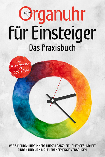 Organuhr für Einsteiger – Das Praxisbuch: Wie Sie durch Ihre innere Uhr zu ganzheitlicher Gesundheit finden und maximale Lebensenergie verspüren – inkl. 21-Tage-Actionplan und Dosha-Test, Maria Seenberg