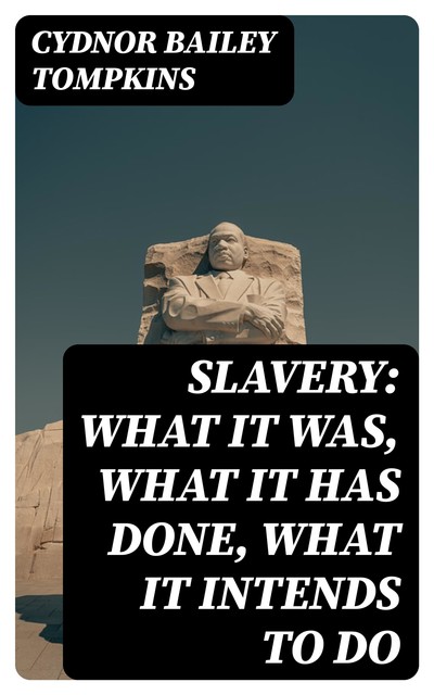 Slavery: What it was, what it has done, what it intends to do, Cydnor Bailey Tompkins