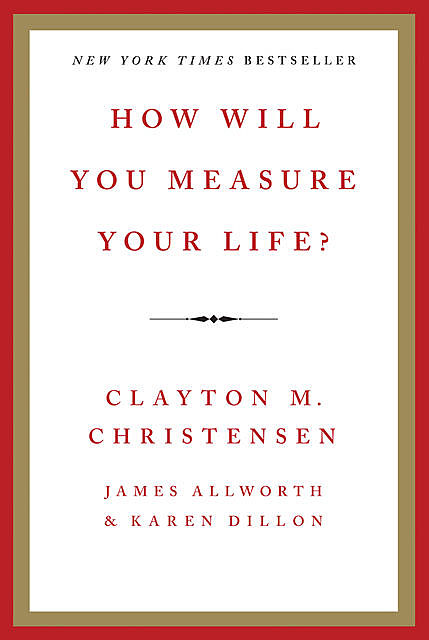 How Will You Measure Your Life?, Clayton Christensen, James Allworth, Karen Dillon