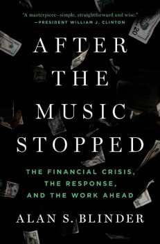 After the Music Stopped: The Financial Crisis, the Response, and the Work Ahead, Alan Blinder
