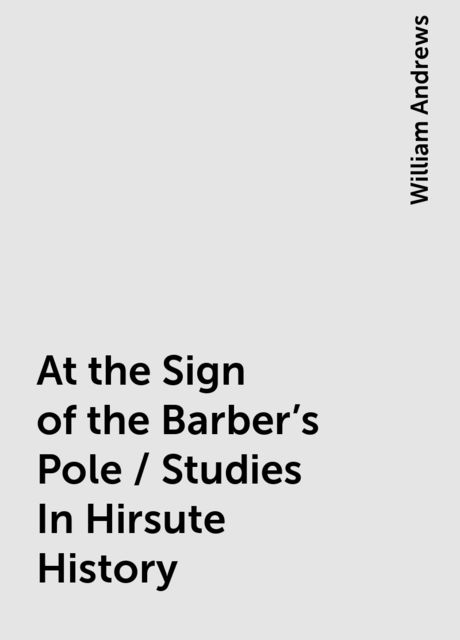 At the Sign of the Barber's Pole / Studies In Hirsute History, William Andrews