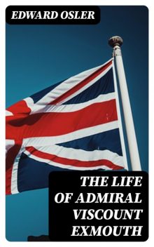 The Life of Admiral Viscount Exmouth, Edward Osler