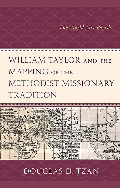 William Taylor and the Mapping of the Methodist Missionary Tradition, Douglas D. Tzan