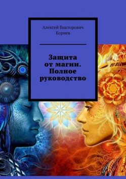 Защита от магии. Полное руководство, Корнев Алексей