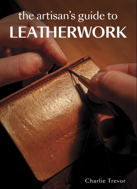 The Artisan's Guide to Leatherwork, Charlie Trevor